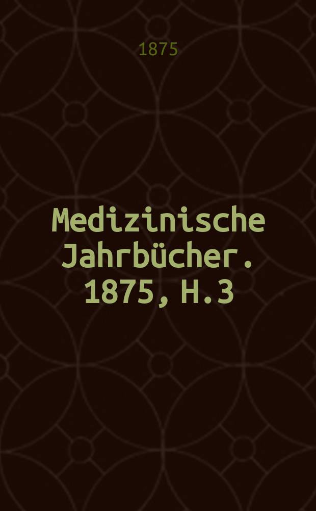 Medizinische Jahrb&uuml;cher. 1875, H.3