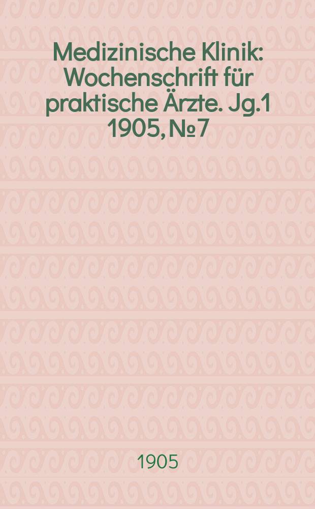 Medizinische Klinik : Wochenschrift für praktische Ärzte. Jg.1 1905, №7