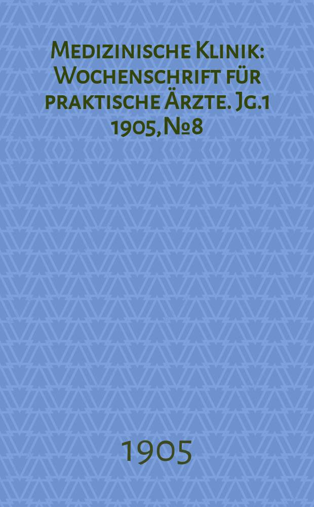Medizinische Klinik : Wochenschrift für praktische Ärzte. Jg.1 1905, №8