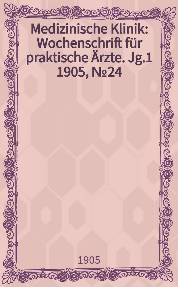 Medizinische Klinik : Wochenschrift für praktische Ärzte. Jg.1 1905, №24