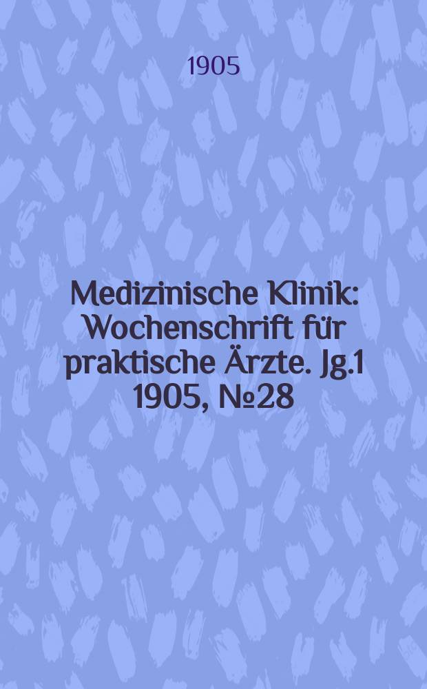Medizinische Klinik : Wochenschrift f&uuml;r praktische &Auml;rzte. Jg.1 1905, №28