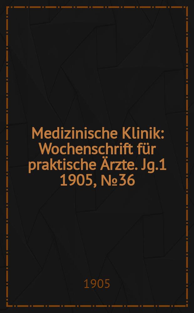 Medizinische Klinik : Wochenschrift für praktische Ärzte. Jg.1 1905, №36