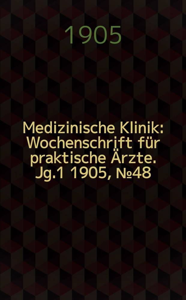 Medizinische Klinik : Wochenschrift f&uuml;r praktische &Auml;rzte. Jg.1 1905, №48