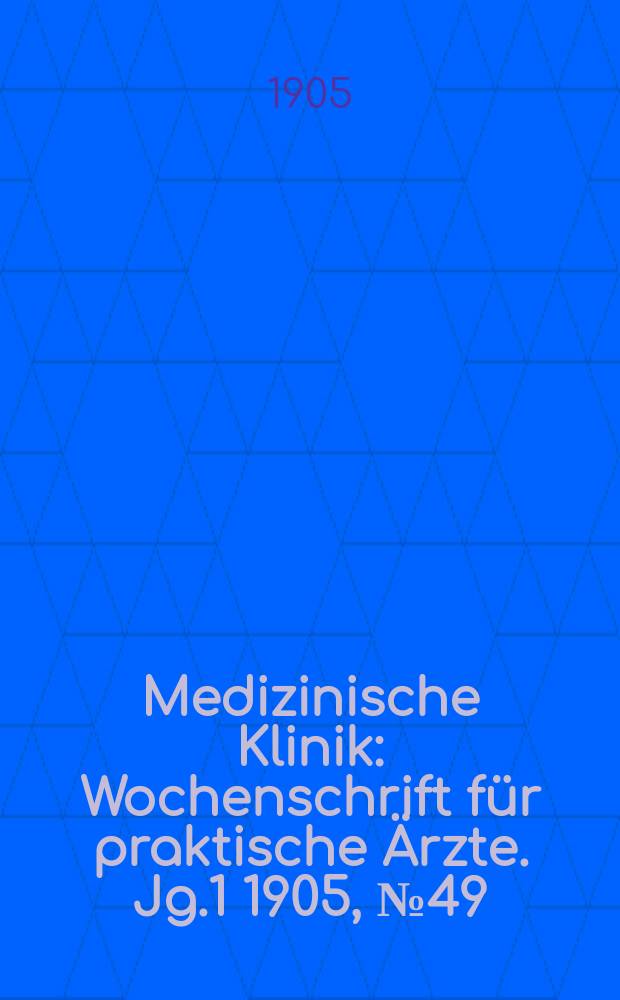 Medizinische Klinik : Wochenschrift f&uuml;r praktische &Auml;rzte. Jg.1 1905, №49