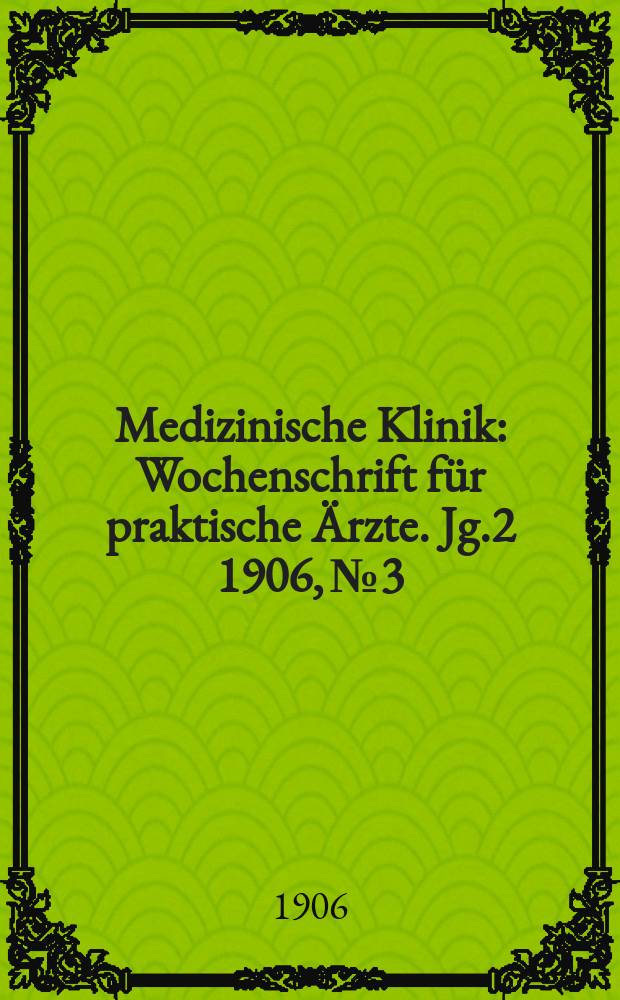 Medizinische Klinik : Wochenschrift f&uuml;r praktische &Auml;rzte. Jg.2 1906, №3