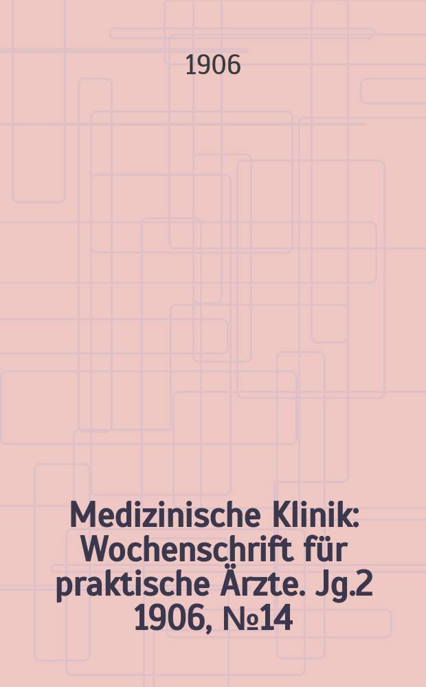 Medizinische Klinik : Wochenschrift für praktische Ärzte. Jg.2 1906, №14
