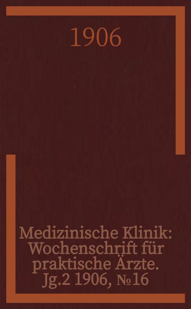 Medizinische Klinik : Wochenschrift f&uuml;r praktische &Auml;rzte. Jg.2 1906, №16