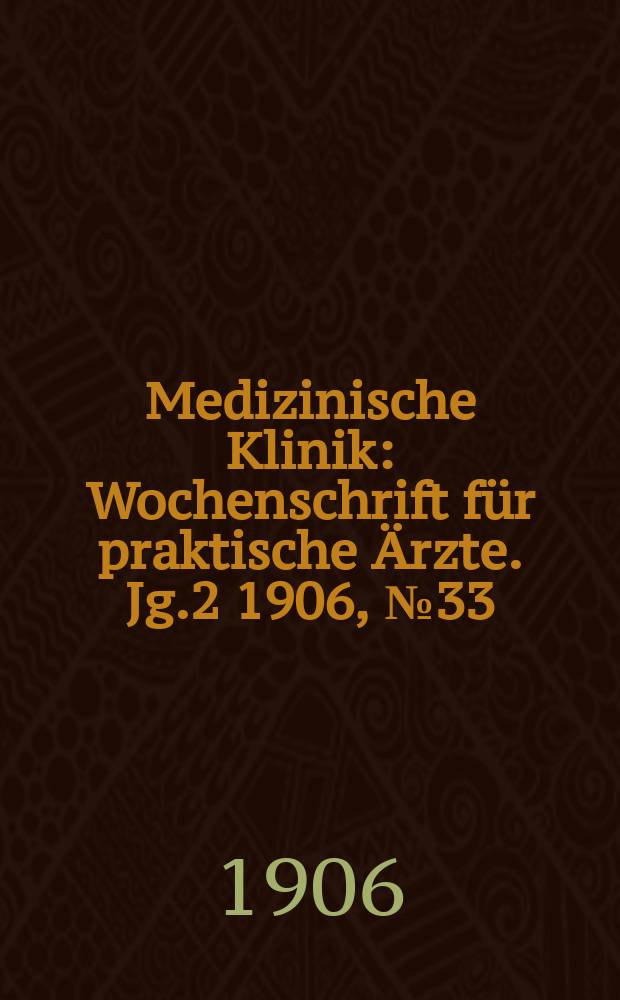 Medizinische Klinik : Wochenschrift für praktische Ärzte. Jg.2 1906, №33