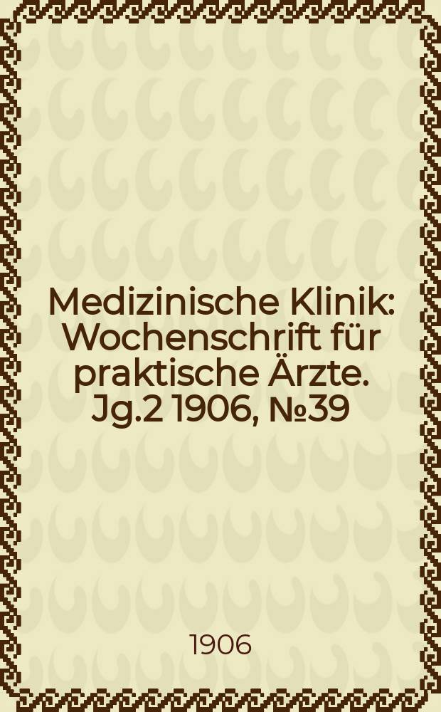 Medizinische Klinik : Wochenschrift für praktische Ärzte. Jg.2 1906, №39