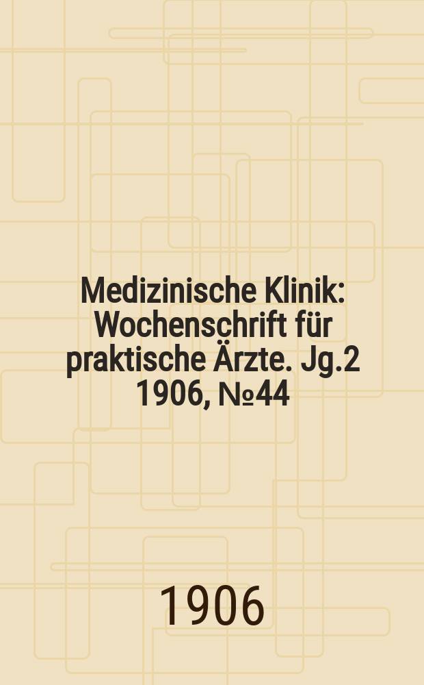 Medizinische Klinik : Wochenschrift für praktische Ärzte. Jg.2 1906, №44