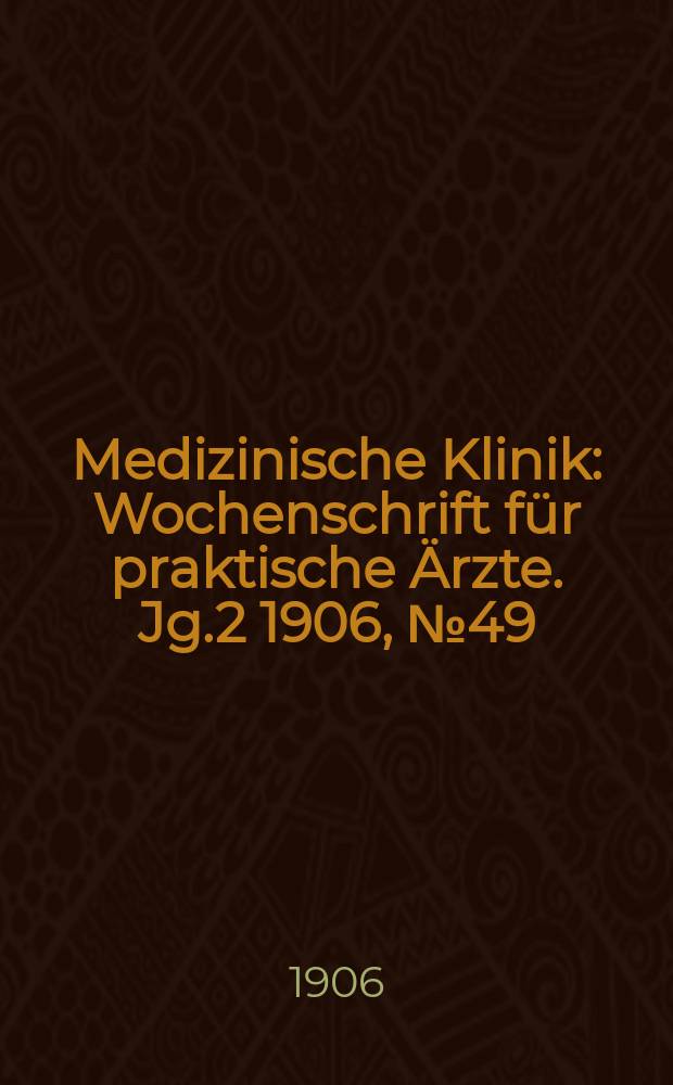 Medizinische Klinik : Wochenschrift f&uuml;r praktische &Auml;rzte. Jg.2 1906, №49