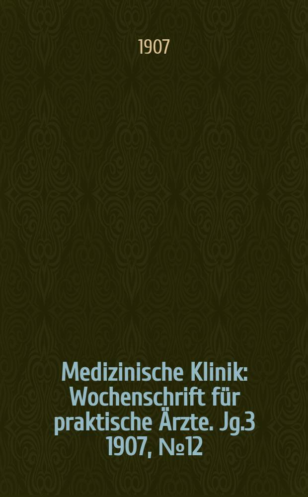 Medizinische Klinik : Wochenschrift für praktische Ärzte. Jg.3 1907, №12