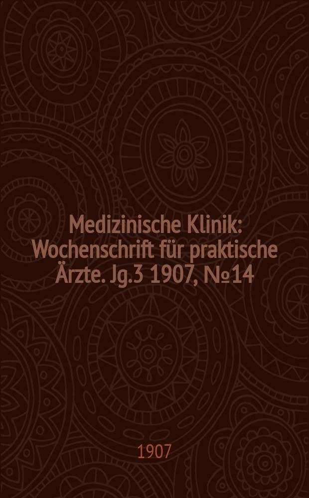 Medizinische Klinik : Wochenschrift f&uuml;r praktische &Auml;rzte. Jg.3 1907, №14