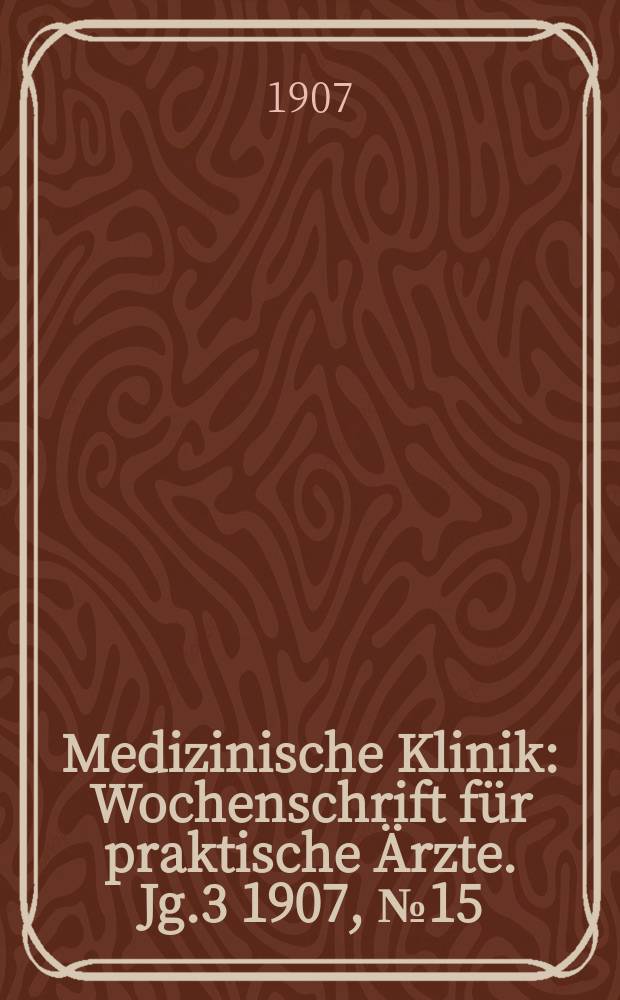 Medizinische Klinik : Wochenschrift für praktische Ärzte. Jg.3 1907, №15