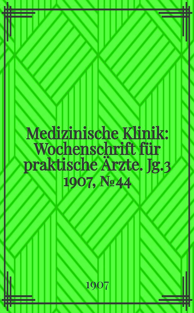 Medizinische Klinik : Wochenschrift für praktische Ärzte. Jg.3 1907, №44