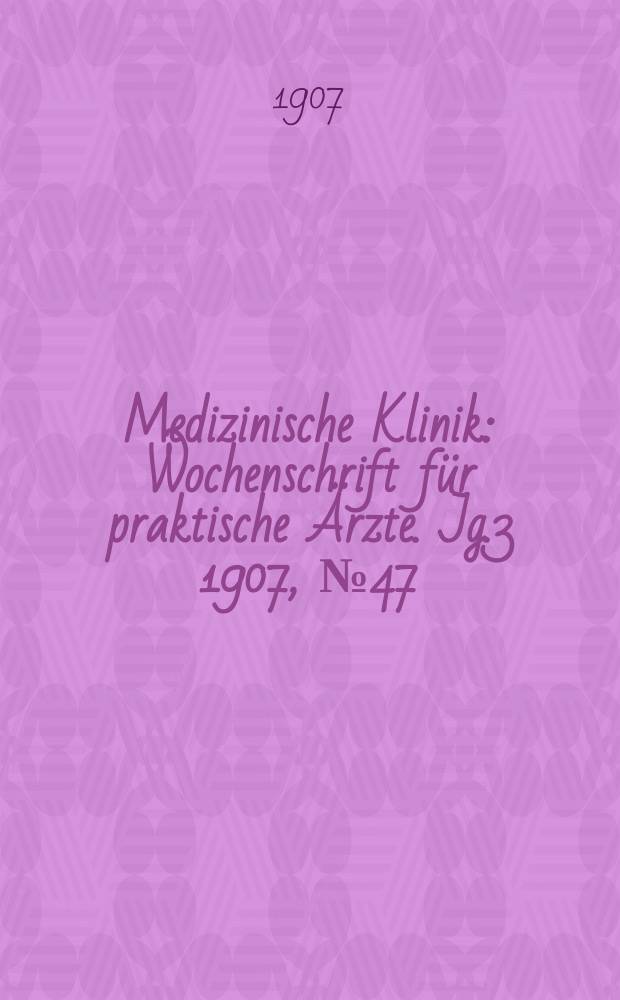 Medizinische Klinik : Wochenschrift f&uuml;r praktische &Auml;rzte. Jg.3 1907, №47