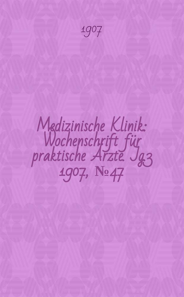 Medizinische Klinik : Wochenschrift für praktische Ärzte. Jg.3 1907, №47