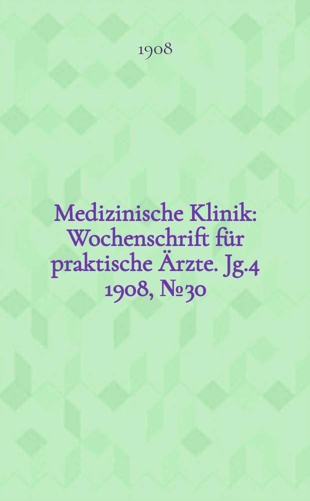 Medizinische Klinik : Wochenschrift f&uuml;r praktische &Auml;rzte. Jg.4 1908, №30