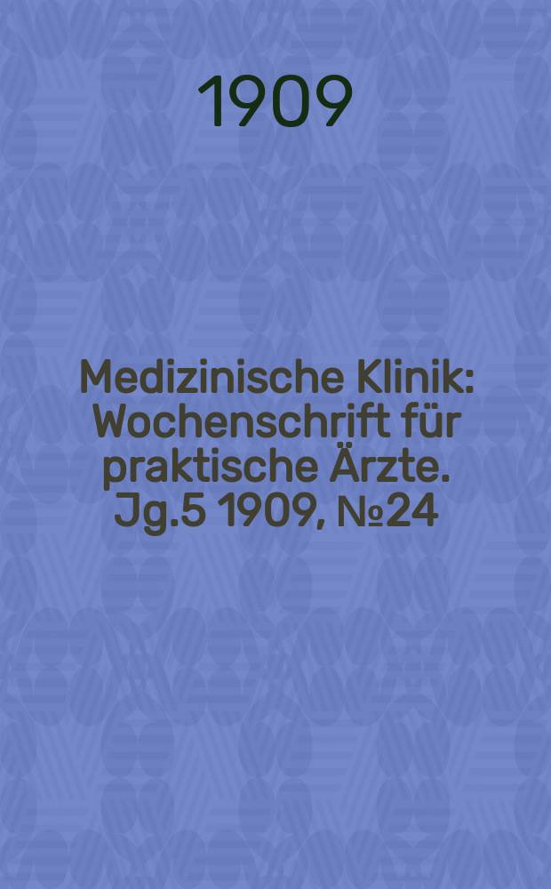 Medizinische Klinik : Wochenschrift für praktische Ärzte. Jg.5 1909, №24(236)
