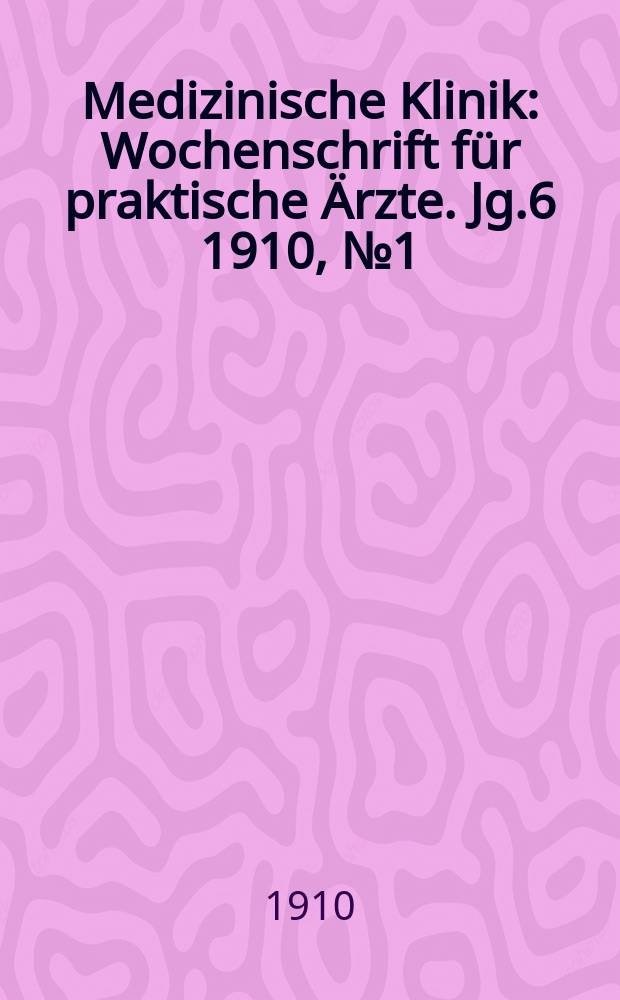 Medizinische Klinik : Wochenschrift f&uuml;r praktische &Auml;rzte. Jg.6 1910, №1(265)