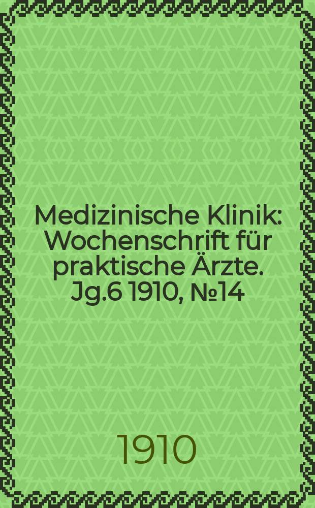 Medizinische Klinik : Wochenschrift für praktische Ärzte. Jg.6 1910, №14(278)