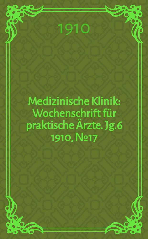 Medizinische Klinik : Wochenschrift für praktische Ärzte. Jg.6 1910, №17(281)