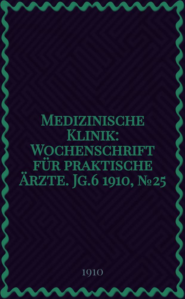 Medizinische Klinik : Wochenschrift für praktische Ärzte. Jg.6 1910, №25(289)