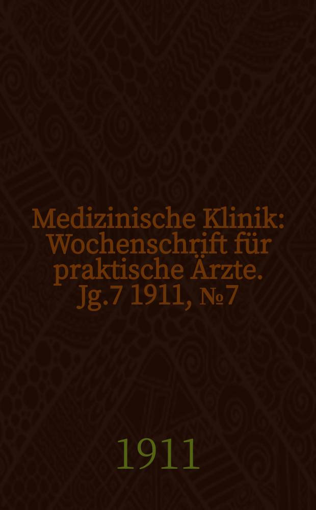 Medizinische Klinik : Wochenschrift f&uuml;r praktische &Auml;rzte. Jg.7 1911, №7(323)