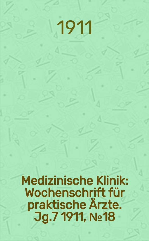 Medizinische Klinik : Wochenschrift für praktische Ärzte. Jg.7 1911, №18(334)