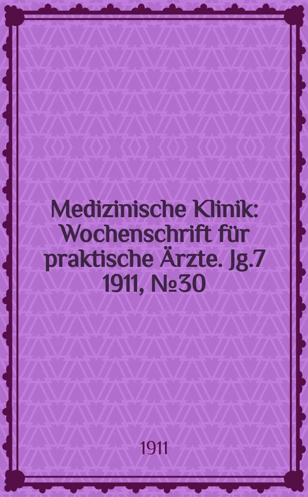 Medizinische Klinik : Wochenschrift f&uuml;r praktische &Auml;rzte. Jg.7 1911, №30(346)
