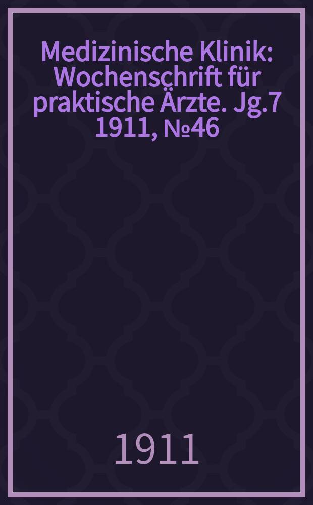 Medizinische Klinik : Wochenschrift für praktische Ärzte. Jg.7 1911, №46(362)