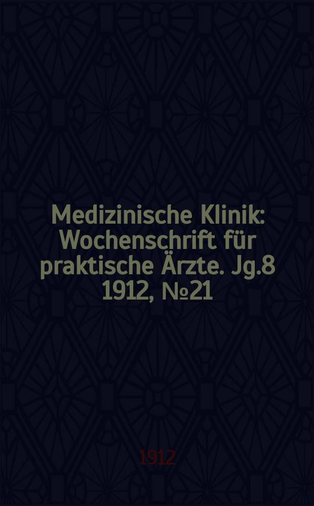 Medizinische Klinik : Wochenschrift für praktische Ärzte. Jg.8 1912, №21(390)