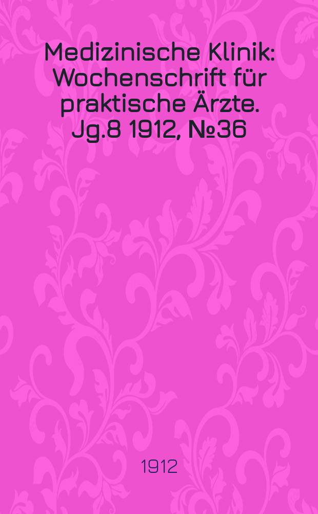 Medizinische Klinik : Wochenschrift f&uuml;r praktische &Auml;rzte. Jg.8 1912, №36(405)