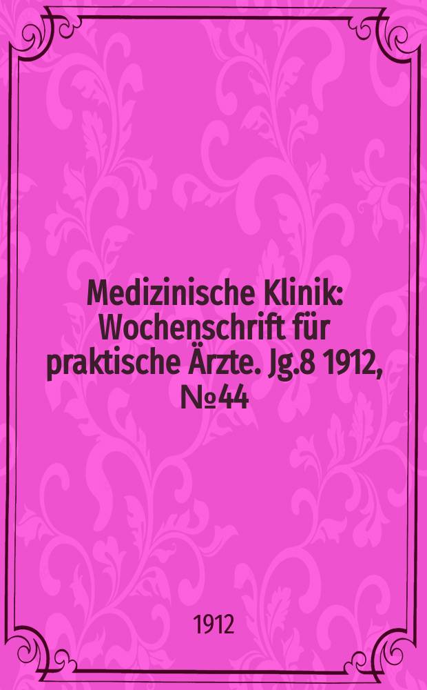 Medizinische Klinik : Wochenschrift für praktische Ärzte. Jg.8 1912, №44(413)