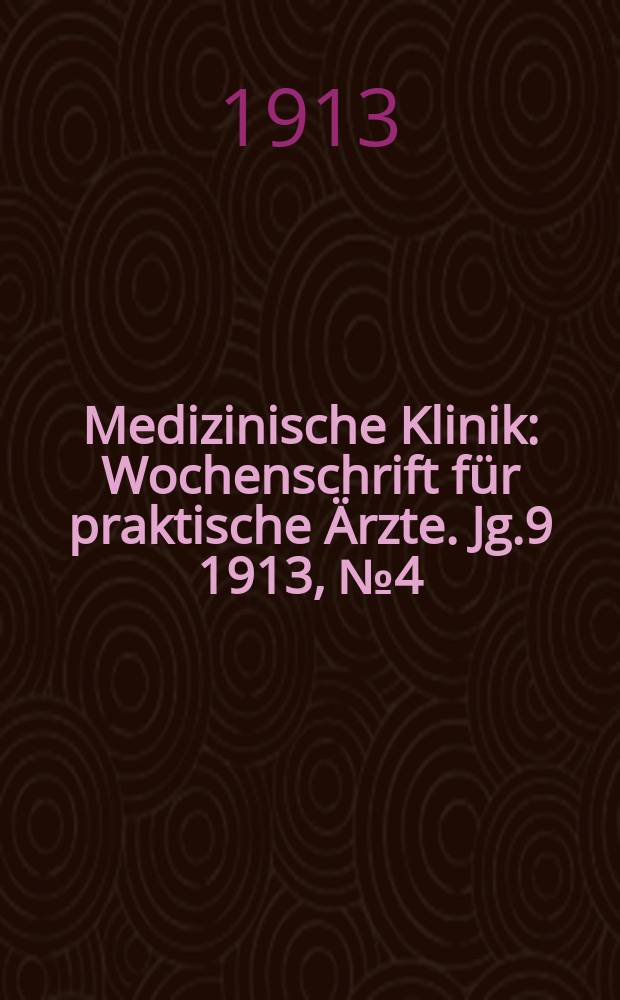 Medizinische Klinik : Wochenschrift f&uuml;r praktische &Auml;rzte. Jg.9 1913, №4(425)