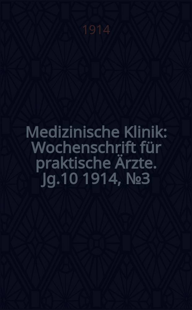 Medizinische Klinik : Wochenschrift für praktische Ärzte. Jg.10 1914, №3(476)