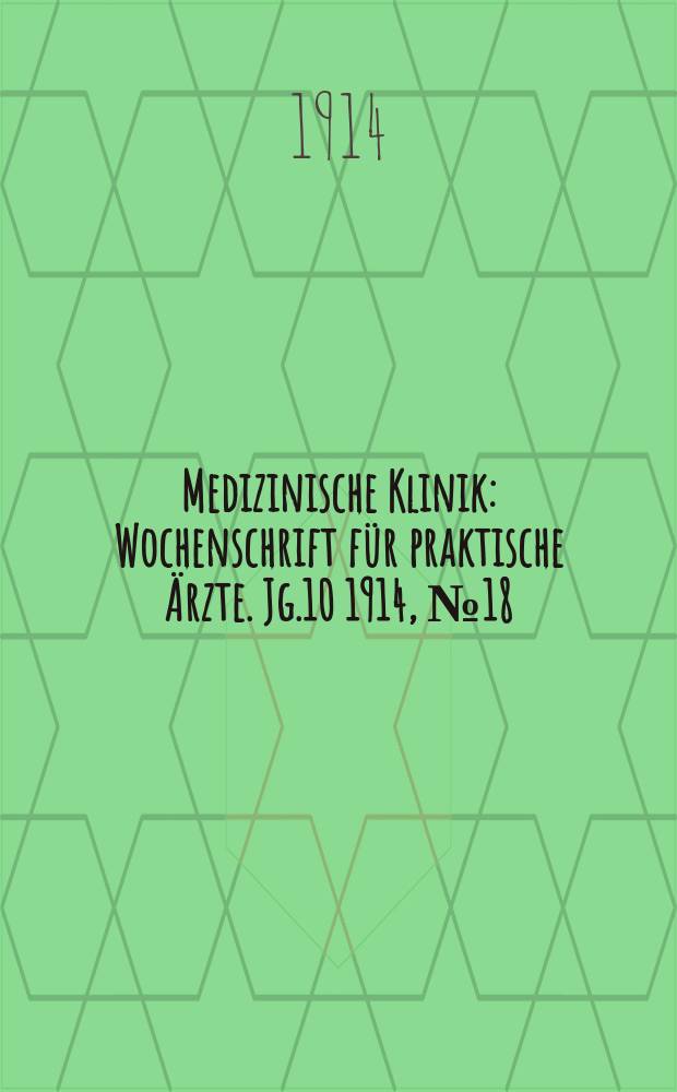 Medizinische Klinik : Wochenschrift für praktische Ärzte. Jg.10 1914, №18(491)