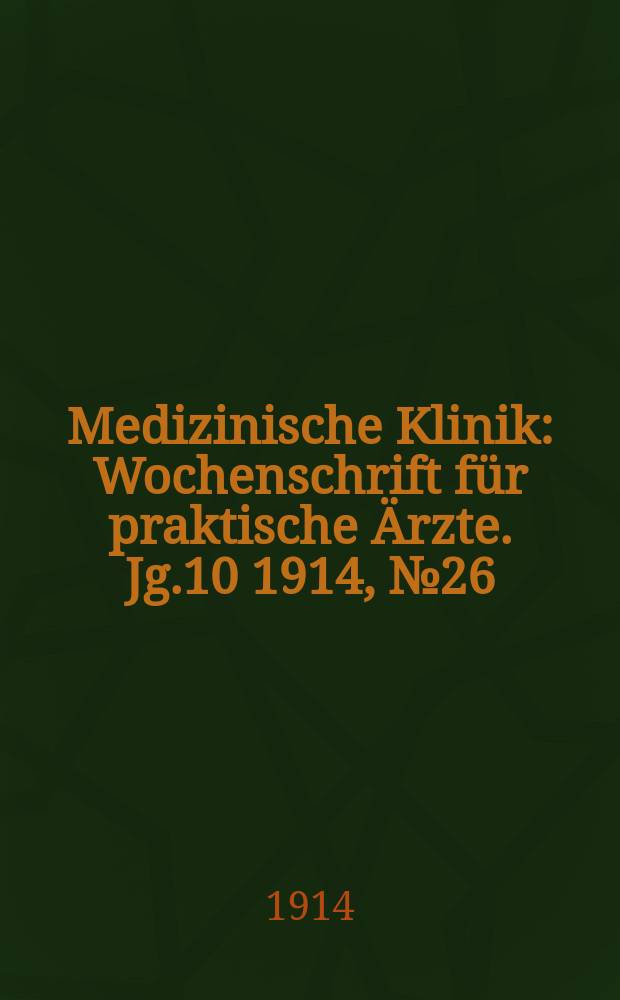 Medizinische Klinik : Wochenschrift f&uuml;r praktische &Auml;rzte. Jg.10 1914, №26(499)