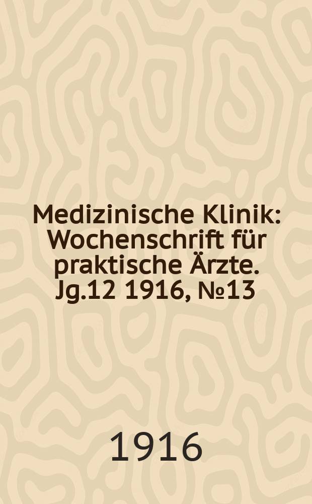 Medizinische Klinik : Wochenschrift f&uuml;r praktische &Auml;rzte. Jg.12 1916, №13(590)