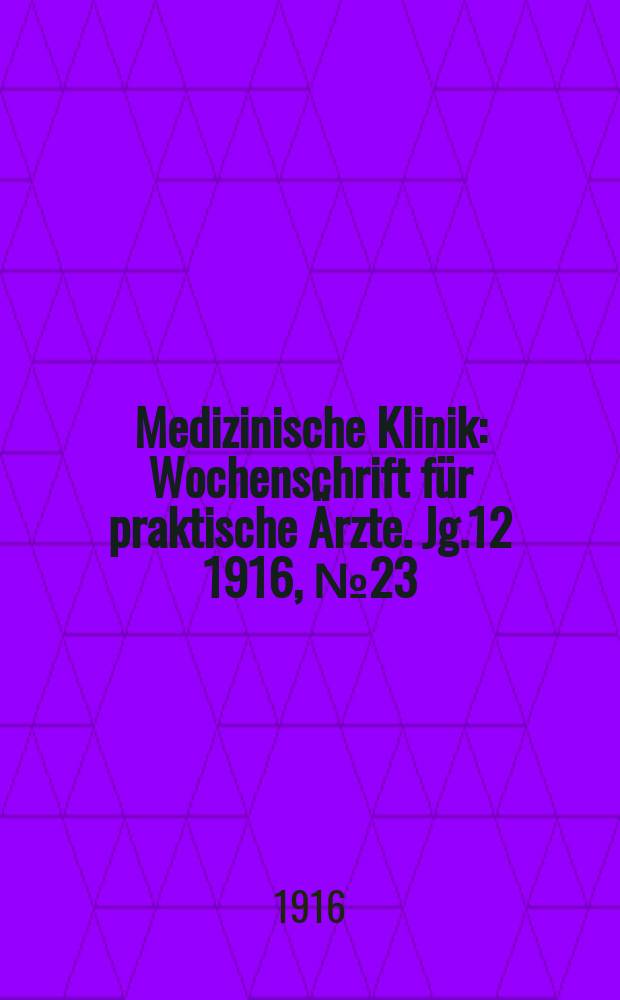 Medizinische Klinik : Wochenschrift f&uuml;r praktische &Auml;rzte. Jg.12 1916, №23(600)