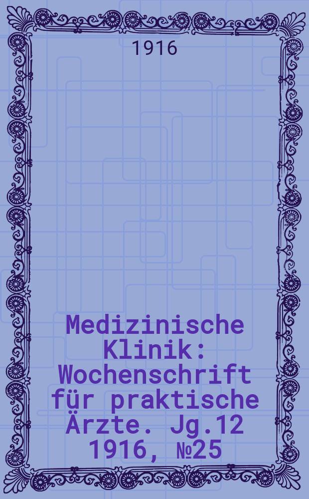 Medizinische Klinik : Wochenschrift für praktische Ärzte. Jg.12 1916, №25(602)
