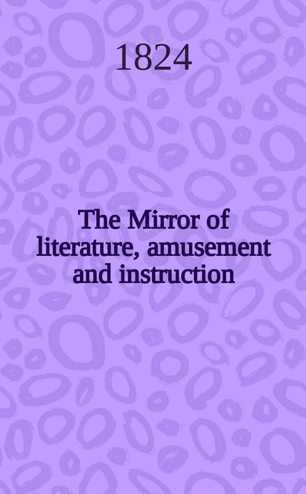 The Mirror of literature, amusement and instruction : Containing original essays... select extracts from new and expansive works ... Vol.3, №75