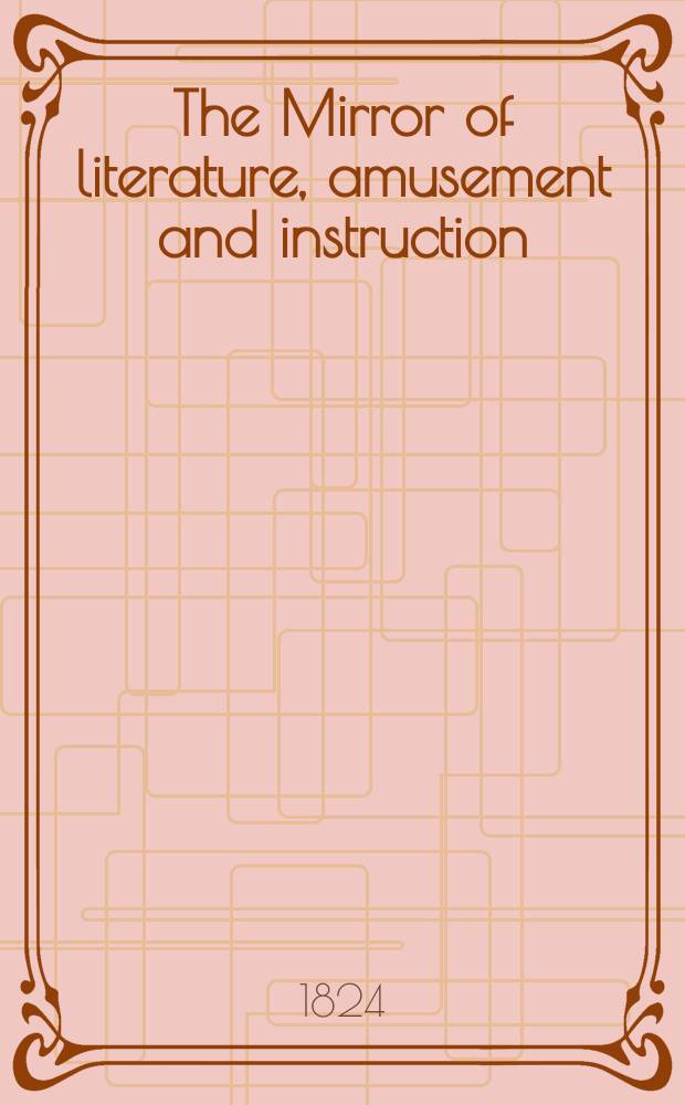 The Mirror of literature, amusement and instruction : Containing original essays... select extracts from new and expansive works ... Vol.3, №81
