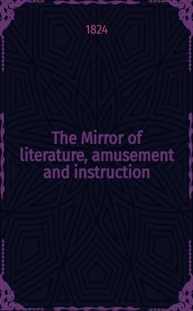 The Mirror of literature, amusement and instruction : Containing original essays... select extracts from new and expansive works ... Vol.4, №98