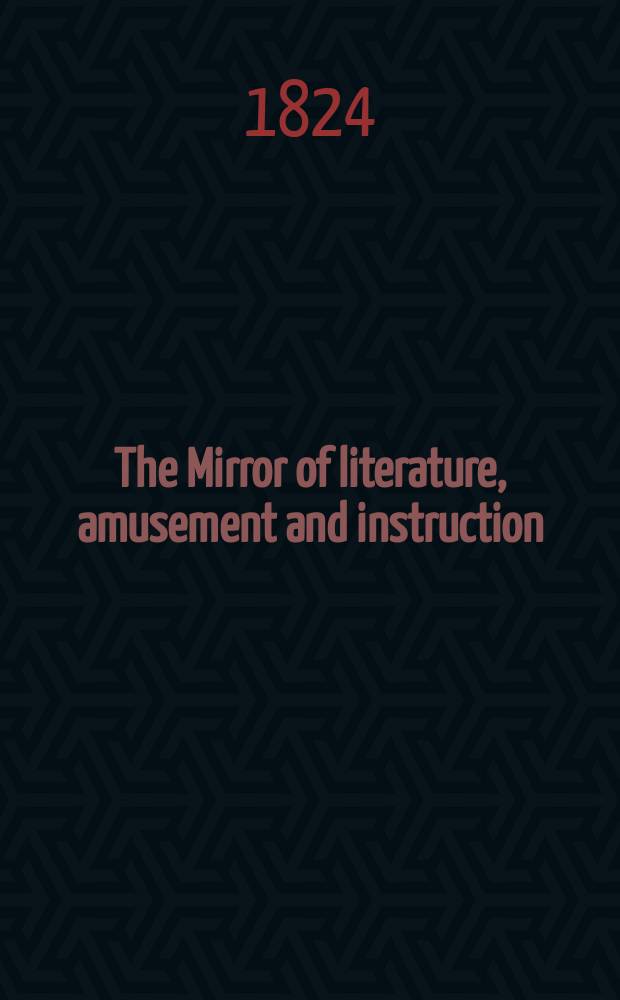 The Mirror of literature, amusement and instruction : Containing original essays... select extracts from new and expansive works ... Vol.4, №101