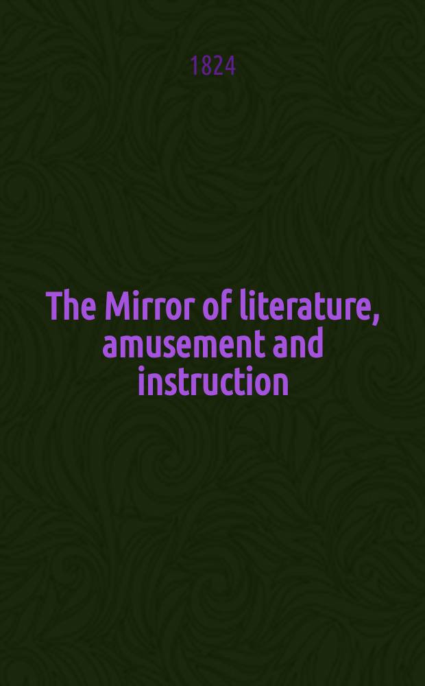 The Mirror of literature, amusement and instruction : Containing original essays... select extracts from new and expansive works ... Vol.4, №105