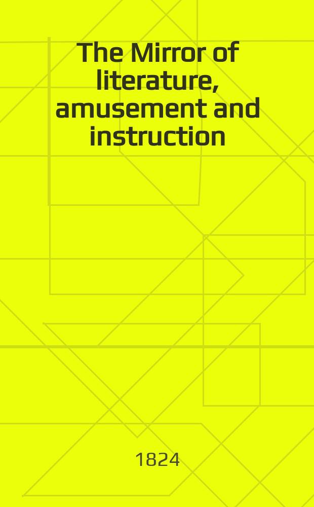The Mirror of literature, amusement and instruction : Containing original essays... select extracts from new and expansive works ... Vol.4, №120