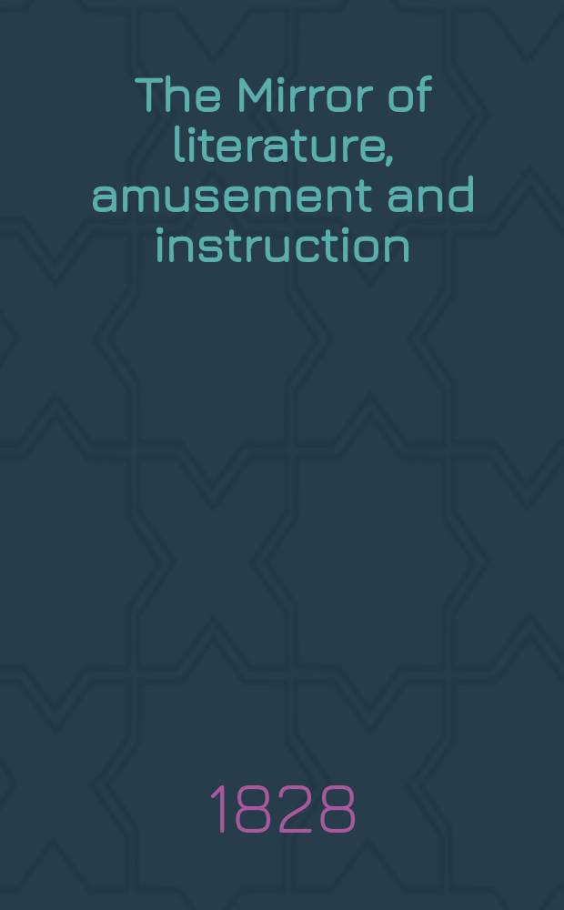 The Mirror of literature, amusement and instruction : Containing original essays... select extracts from new and expansive works ... Vol.8, №215