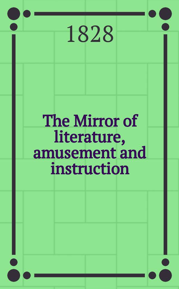 The Mirror of literature, amusement and instruction : Containing original essays... select extracts from new and expansive works ... Vol.11, №297