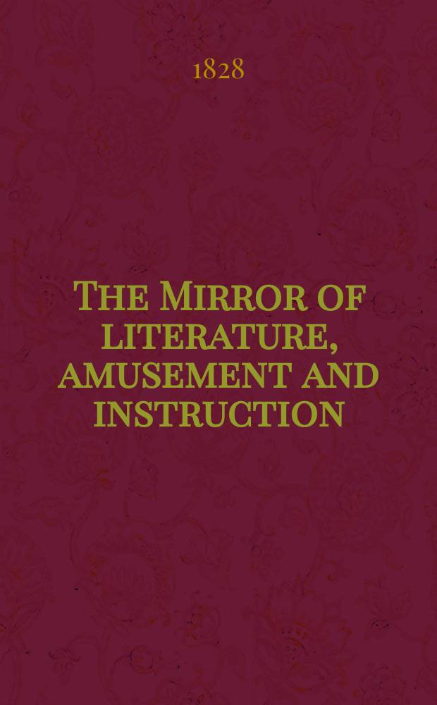 The Mirror of literature, amusement and instruction : Containing original essays... select extracts from new and expansive works ... Vol.11, №298